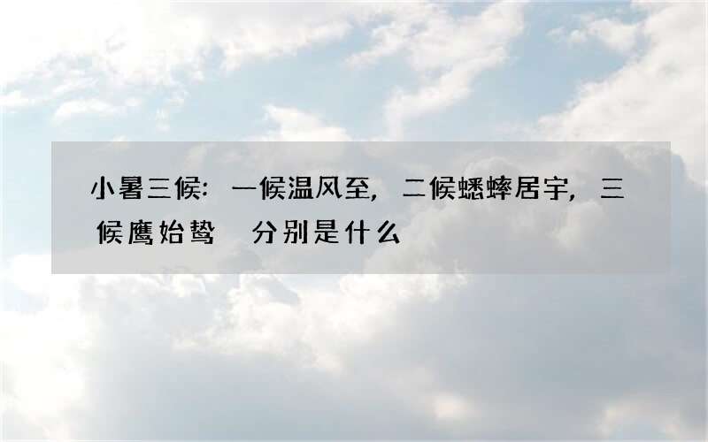 小暑三候:一候温风至,二候蟋蟀居宇,三候鹰始鸷 分别是什么